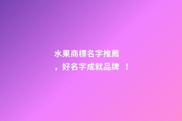 水果商標名字推薦，好名字成就品牌！
